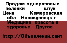 Продам одноразовые пеленки 60/90 .30 штук › Цена ­ 300 - Кемеровская обл., Новокузнецк г. Медицина, красота и здоровье » Другое   